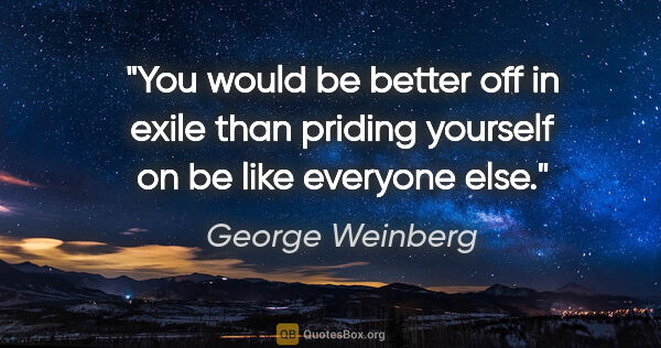 George Weinberg quote: "You would be better off in exile than priding yourself on be..."