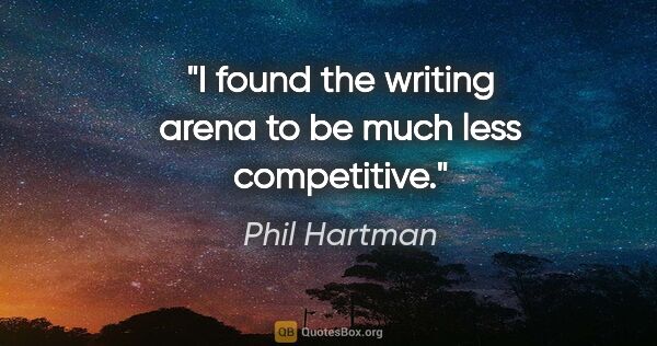 Phil Hartman quote: "I found the writing arena to be much less competitive."