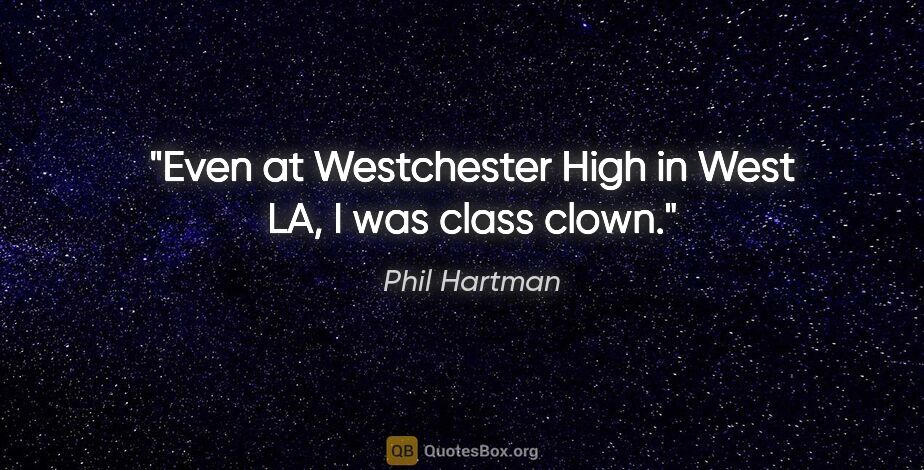 Phil Hartman quote: "Even at Westchester High in West LA, I was class clown."