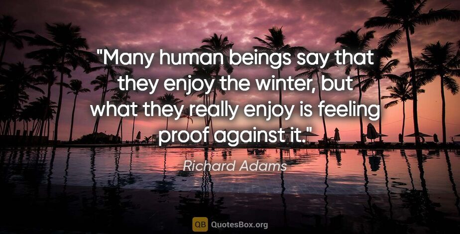 Richard Adams quote: "Many human beings say that they enjoy the winter, but what..."