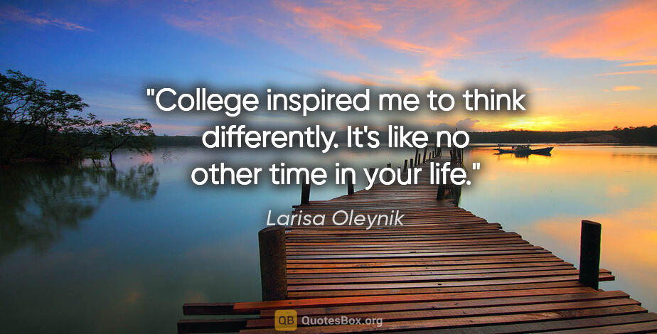 Larisa Oleynik quote: "College inspired me to think differently. It's like no other..."