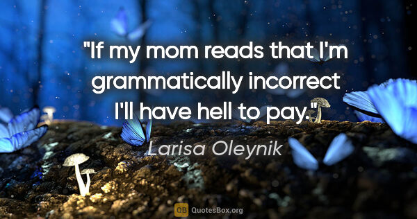 Larisa Oleynik quote: "If my mom reads that I'm grammatically incorrect I'll have..."