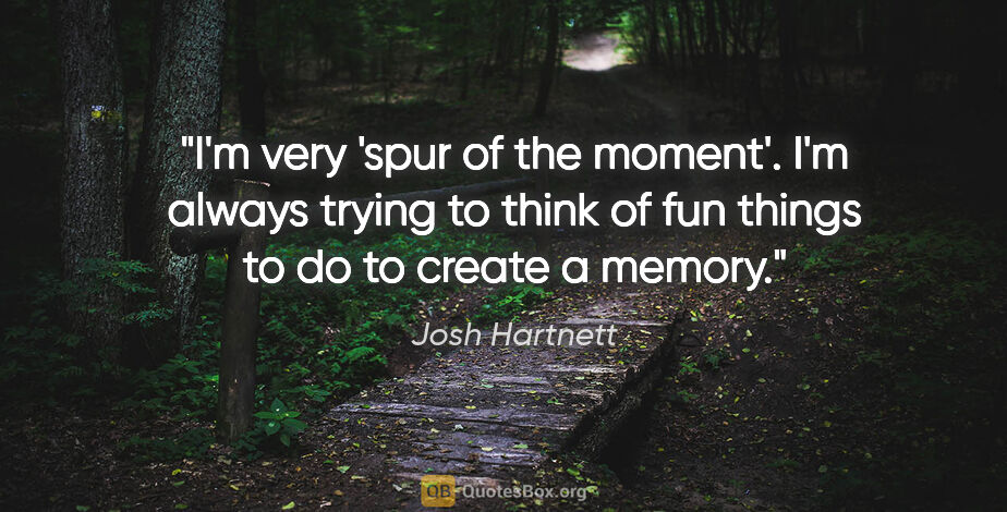 Josh Hartnett quote: "I'm very 'spur of the moment'. I'm always trying to think of..."