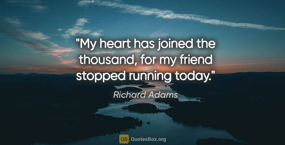 Richard Adams quote: "My heart has joined the thousand, for my friend stopped..."