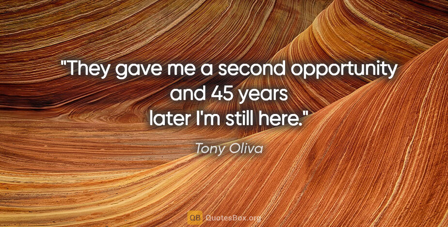 Tony Oliva quote: "They gave me a second opportunity and 45 years later I'm still..."