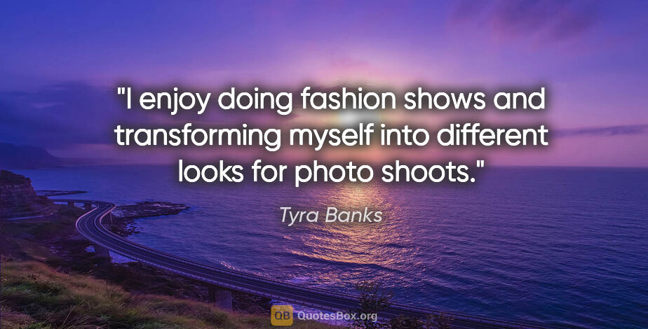 Tyra Banks quote: "I enjoy doing fashion shows and transforming myself into..."