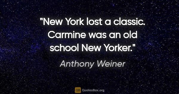 Anthony Weiner quote: "New York lost a classic. Carmine was an old school New Yorker."