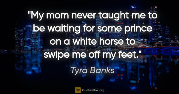 Tyra Banks quote: "My mom never taught me to be waiting for some prince on a..."