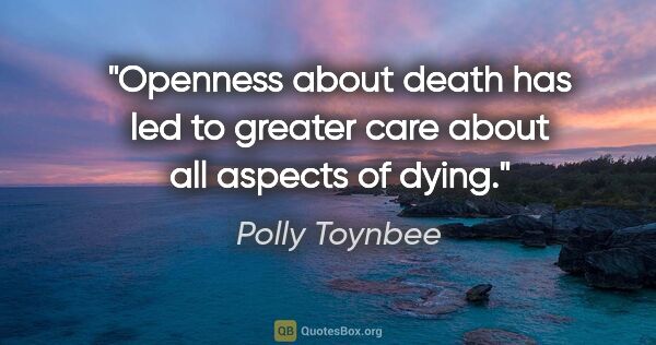 Polly Toynbee quote: "Openness about death has led to greater care about all aspects..."