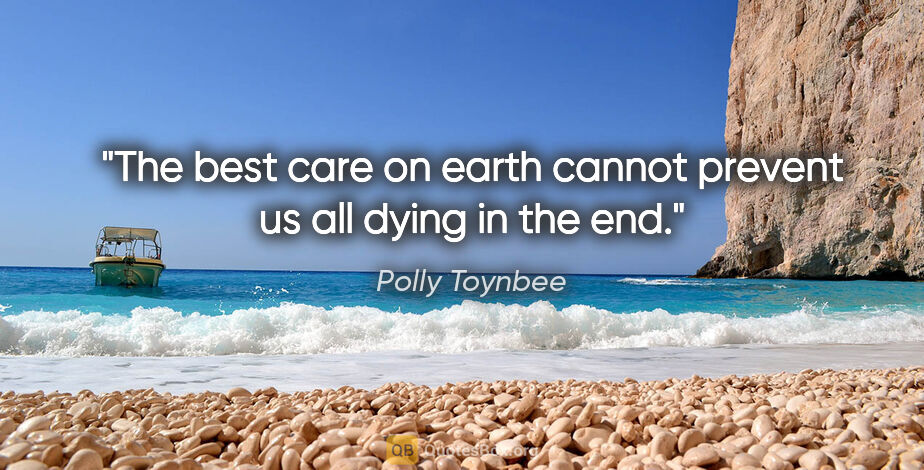 Polly Toynbee quote: "The best care on earth cannot prevent us all dying in the end."