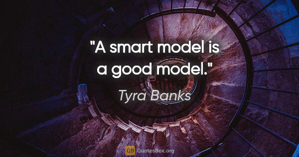 Tyra Banks quote: "A smart model is a good model."