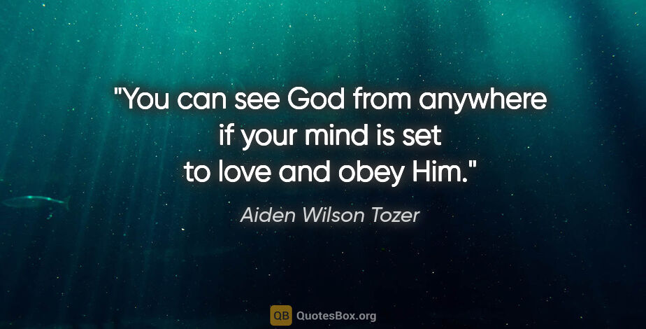 Aiden Wilson Tozer quote: "You can see God from anywhere if your mind is set to love and..."