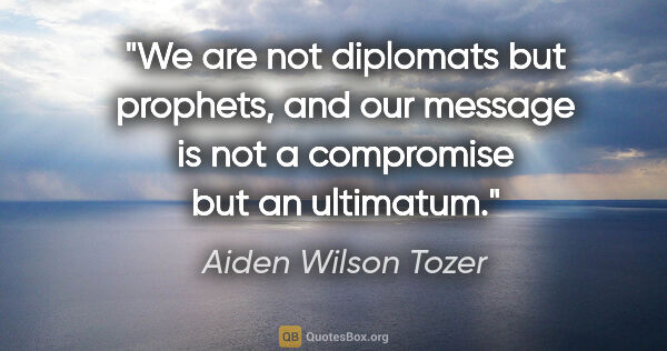 Aiden Wilson Tozer quote: "We are not diplomats but prophets, and our message is not a..."