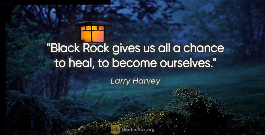 Larry Harvey quote: "Black Rock gives us all a chance to heal, to become ourselves."