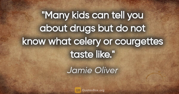 Jamie Oliver quote: "Many kids can tell you about drugs but do not know what celery..."