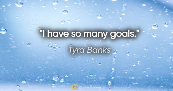 Tyra Banks quote: "I have so many goals."
