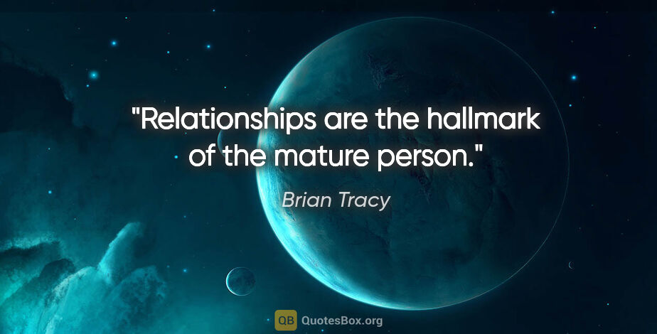 Brian Tracy quote: "Relationships are the hallmark of the mature person."