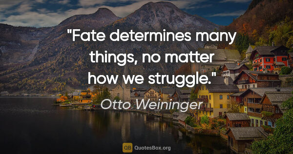 Otto Weininger quote: "Fate determines many things, no matter how we struggle."