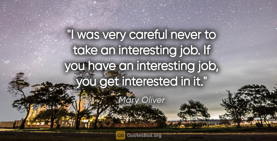 Mary Oliver quote: "I was very careful never to take an interesting job. If you..."