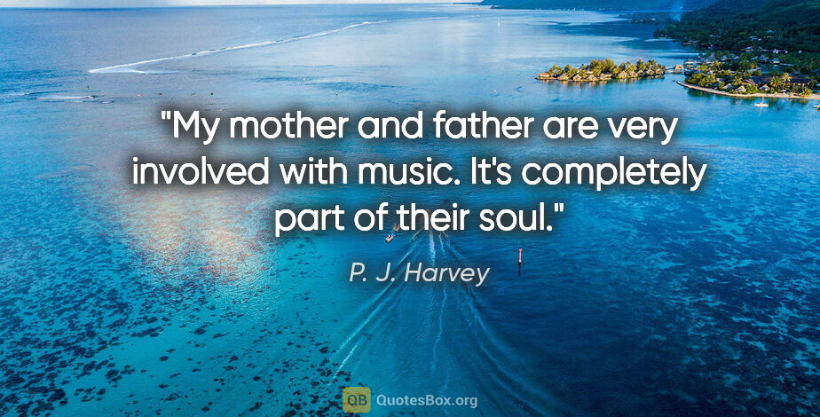P. J. Harvey quote: "My mother and father are very involved with music. It's..."