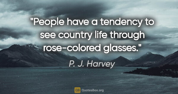 P. J. Harvey quote: "People have a tendency to see country life through..."