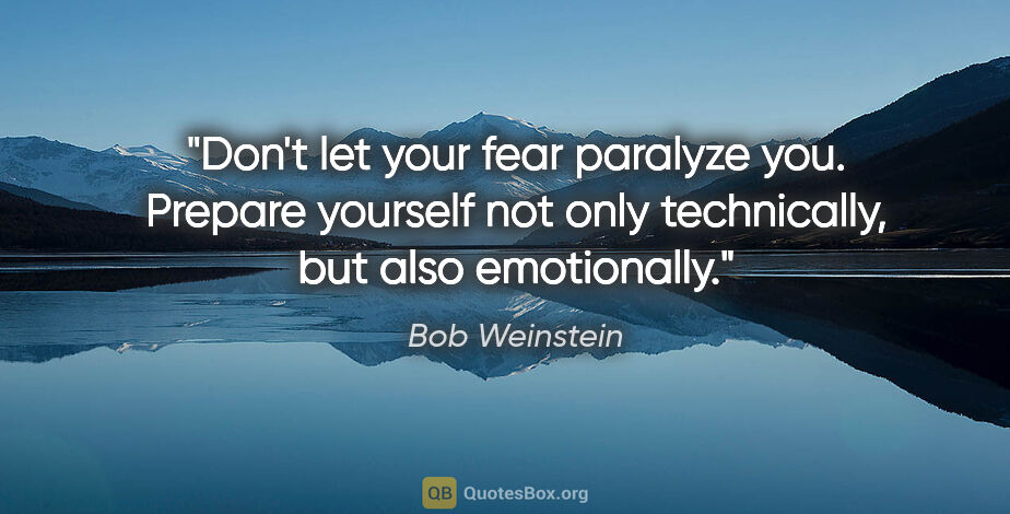 Bob Weinstein quote: "Don't let your fear paralyze you. Prepare yourself not only..."