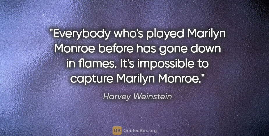 Harvey Weinstein quote: "Everybody who's played Marilyn Monroe before has gone down in..."