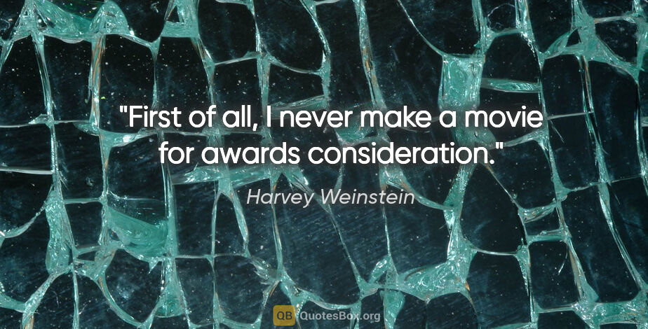 Harvey Weinstein quote: "First of all, I never make a movie for awards consideration."