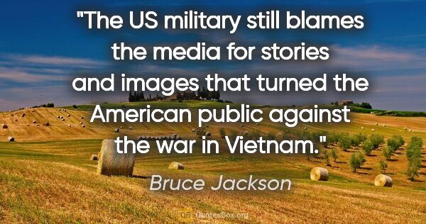 Bruce Jackson quote: "The US military still blames the media for stories and images..."