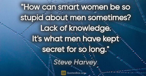 Steve Harvey quote: "How can smart women be so stupid about men sometimes? Lack of..."