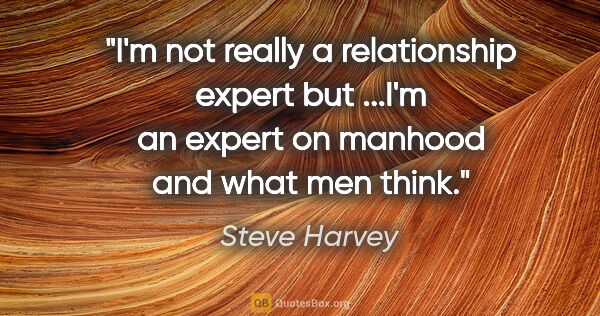 Steve Harvey quote: "I'm not really a relationship expert but ...I'm an expert on..."