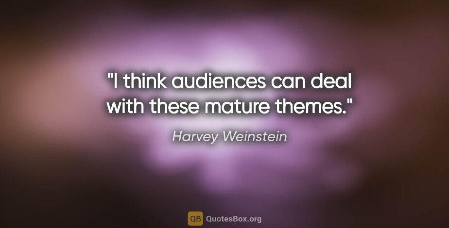 Harvey Weinstein quote: "I think audiences can deal with these mature themes."
