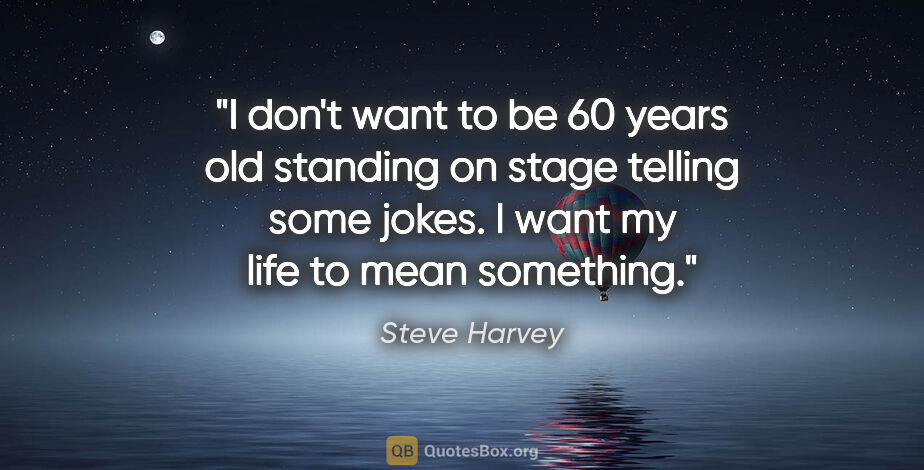 Steve Harvey quote: "I don't want to be 60 years old standing on stage telling some..."