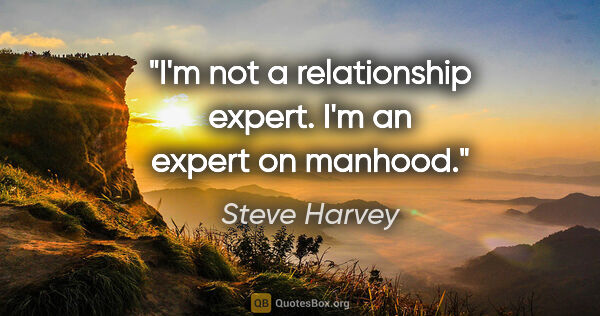 Steve Harvey quote: "I'm not a relationship expert. I'm an expert on manhood."