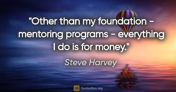 Steve Harvey quote: "Other than my foundation - mentoring programs - everything I..."