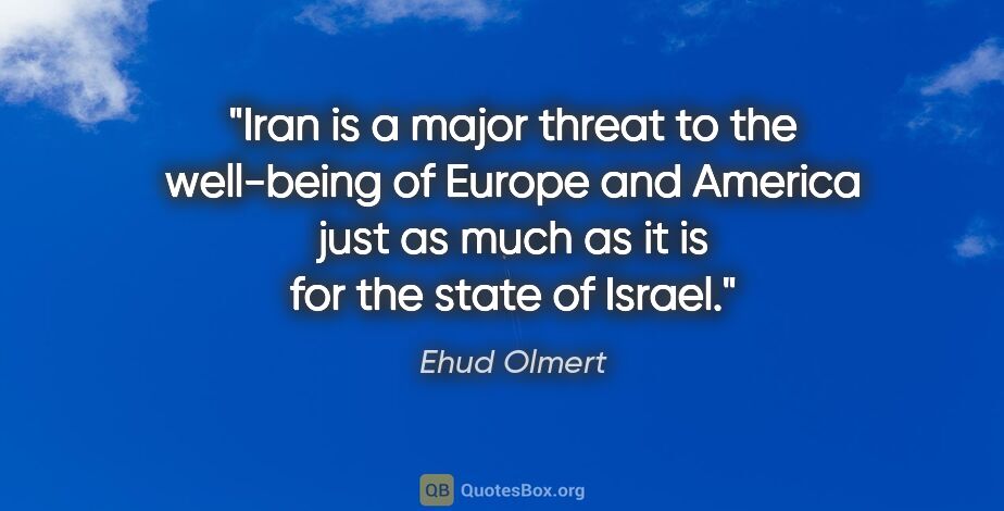 Ehud Olmert quote: "Iran is a major threat to the well-being of Europe and America..."