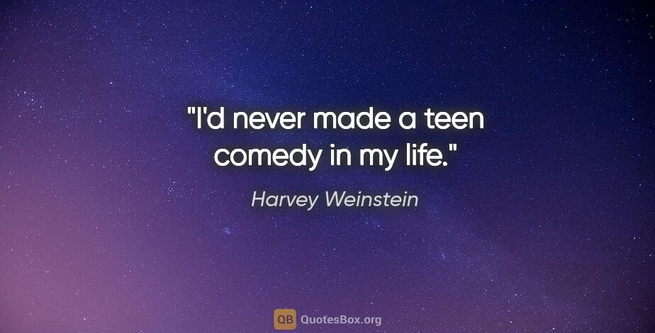 Harvey Weinstein quote: "I'd never made a teen comedy in my life."