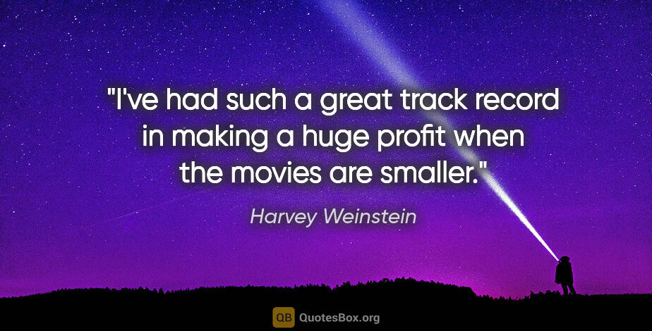 Harvey Weinstein quote: "I've had such a great track record in making a huge profit..."