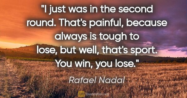 Rafael Nadal quote: "I just was in the second round. That's painful, because always..."