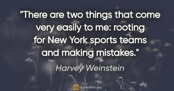 Harvey Weinstein quote: "There are two things that come very easily to me: rooting for..."