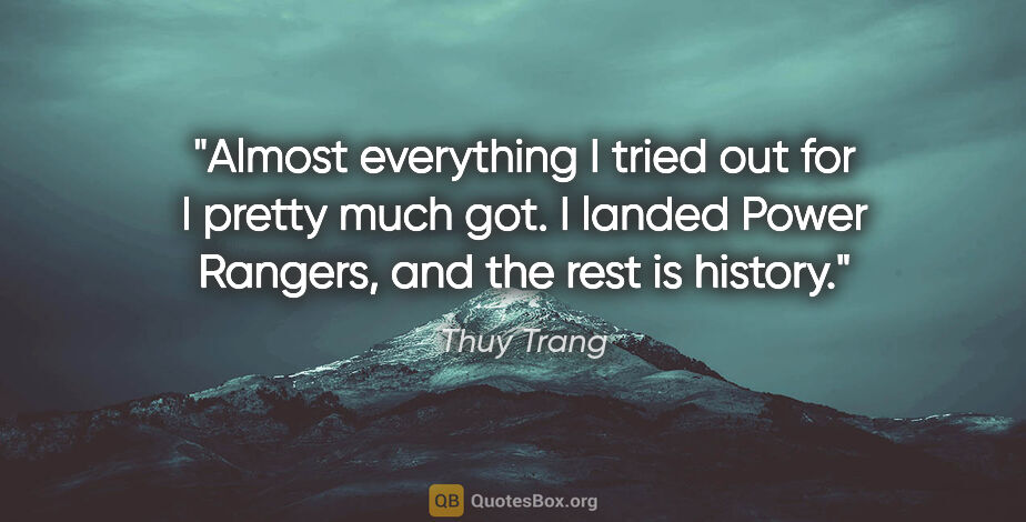 Thuy Trang quote: "Almost everything I tried out for I pretty much got. I landed..."