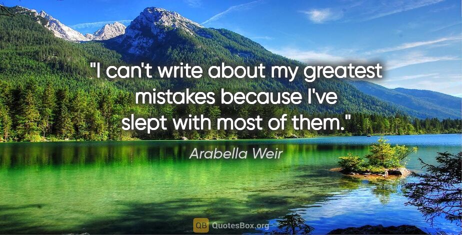 Arabella Weir quote: "I can't write about my greatest mistakes because I've slept..."