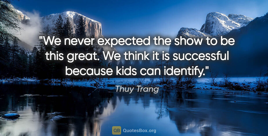 Thuy Trang quote: "We never expected the show to be this great. We think it is..."