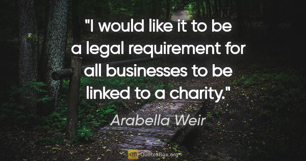 Arabella Weir quote: "I would like it to be a legal requirement for all businesses..."