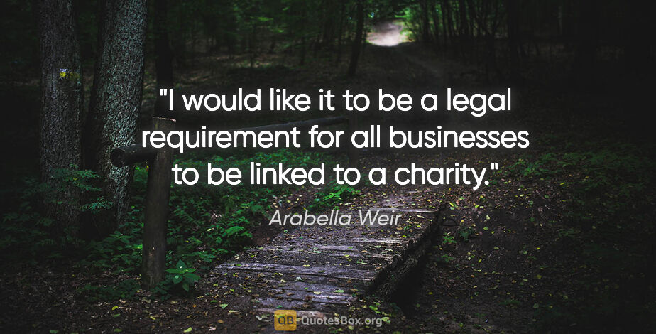Arabella Weir quote: "I would like it to be a legal requirement for all businesses..."