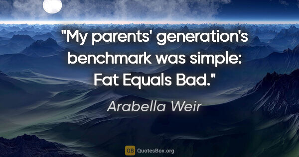 Arabella Weir quote: "My parents' generation's benchmark was simple: Fat Equals Bad."