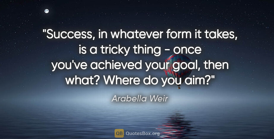 Arabella Weir quote: "Success, in whatever form it takes, is a tricky thing - once..."