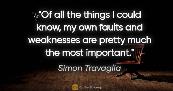 Simon Travaglia quote: "Of all the things I could know, my own faults and weaknesses..."