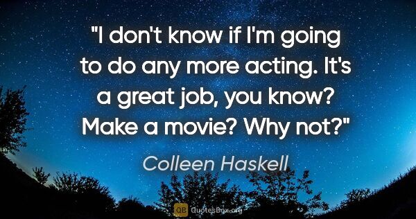 Colleen Haskell quote: "I don't know if I'm going to do any more acting. It's a great..."