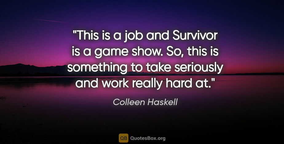 Colleen Haskell quote: "This is a job and Survivor is a game show. So, this is..."